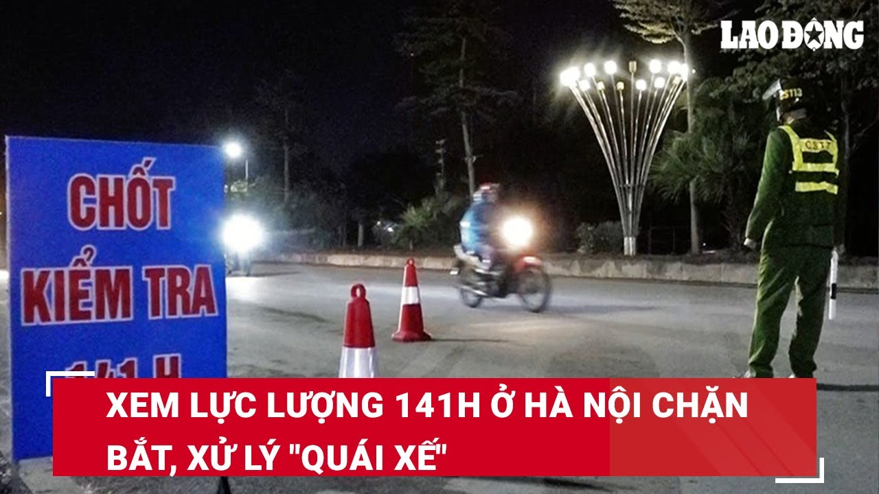 Xem lực lượng 141H ở Hà Nội chặn bắt, xử lý 