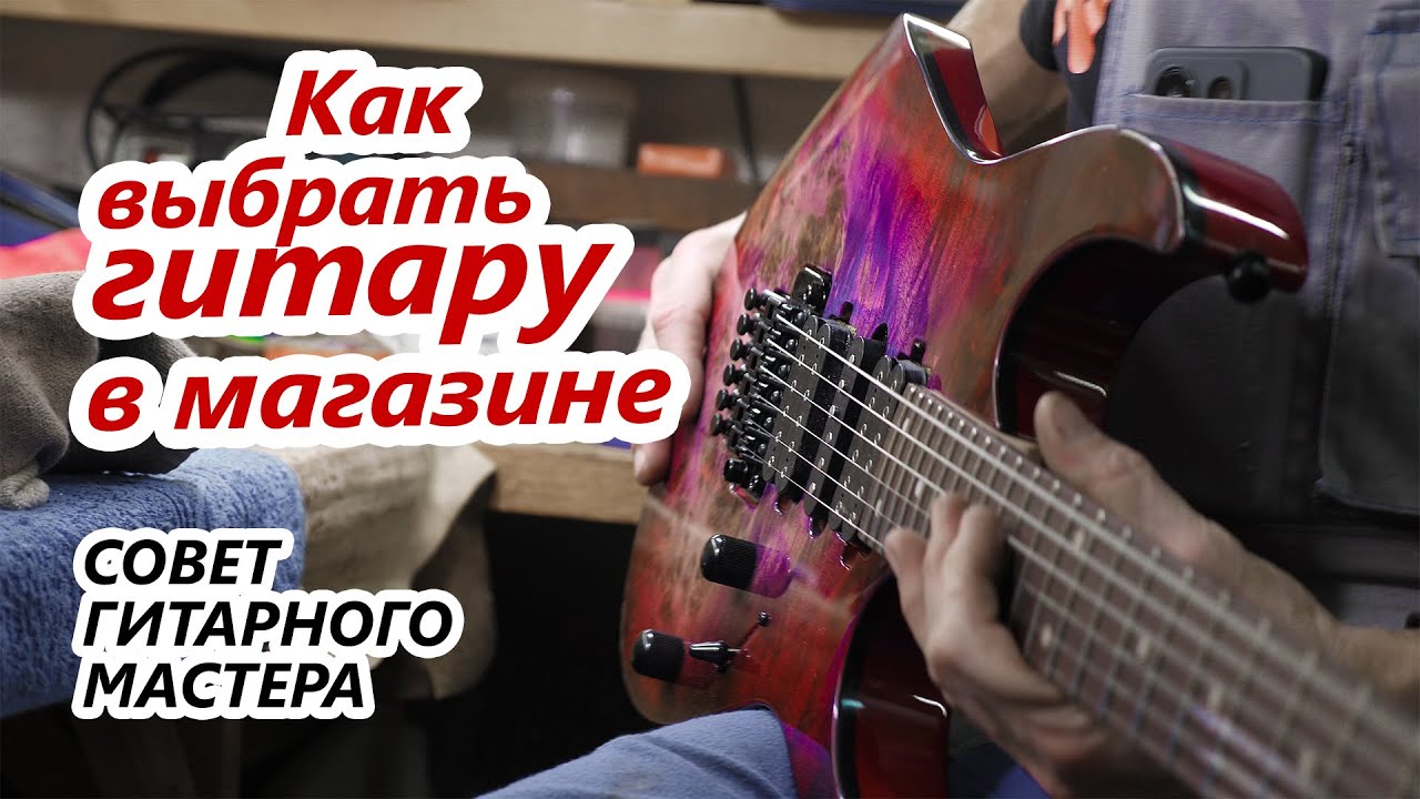 Как выбрать гитару в магазине? Совет гитарного мастера