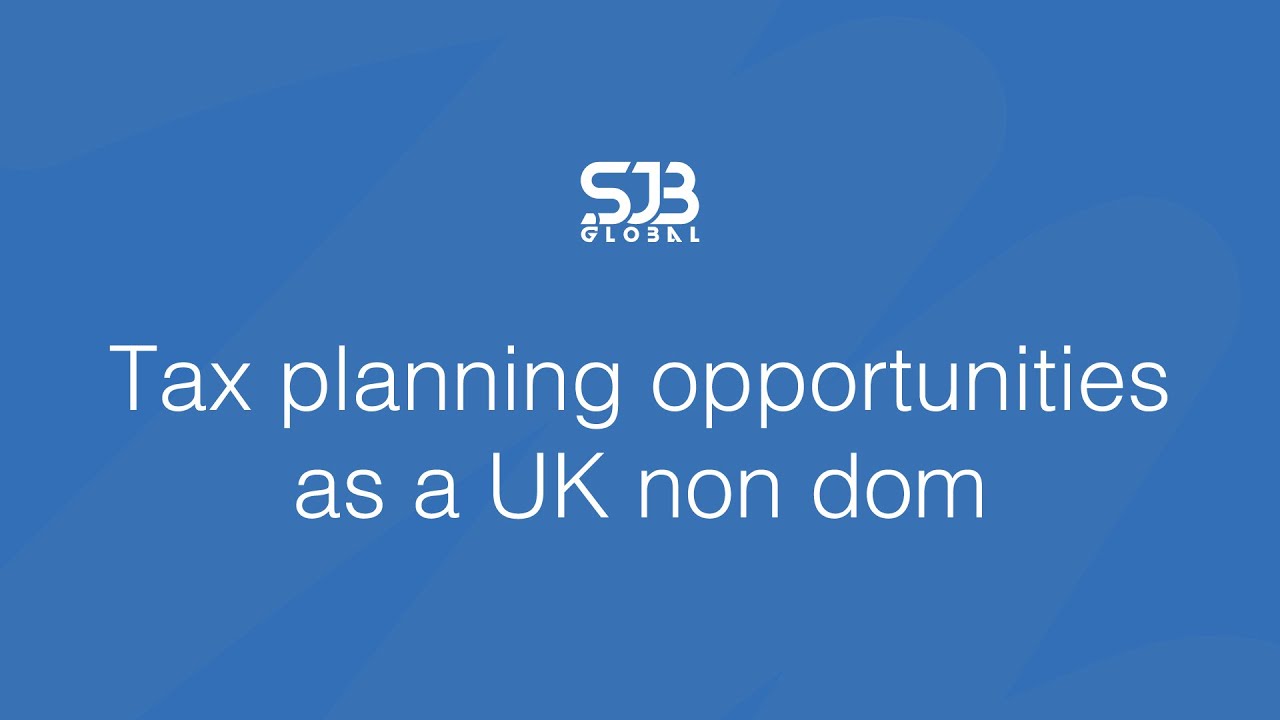 Tax Planning Opportunities as a UK Non-Dom | What You Need to Know