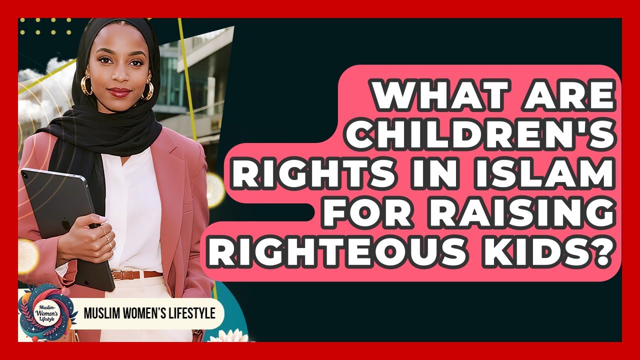 What Are Children's Rights In Islam For Raising Righteous Kids? - Muslim Womens Lifestyle