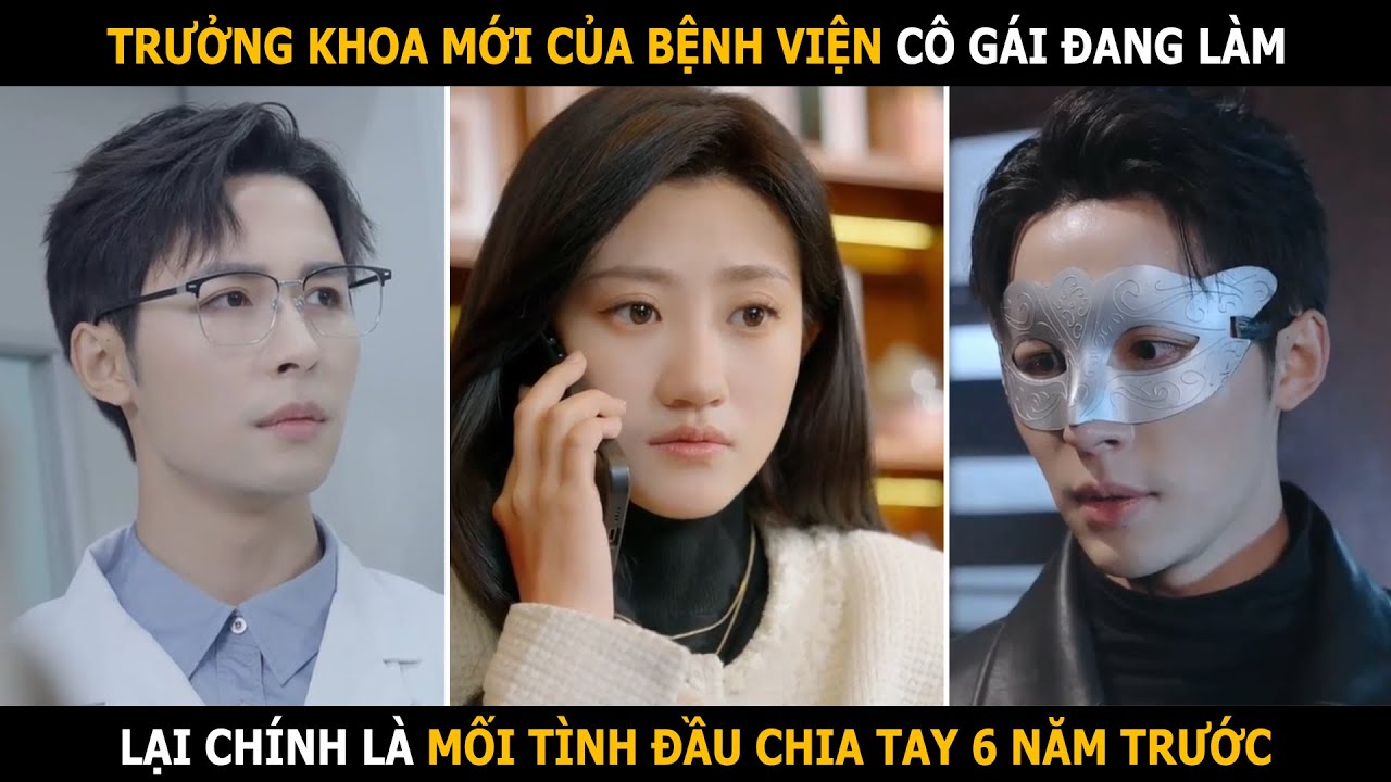 Trưởng khoa mới của bệnh viện cô gái đang làm, lại chính là mối tình đầu chia tay 6 năm trước