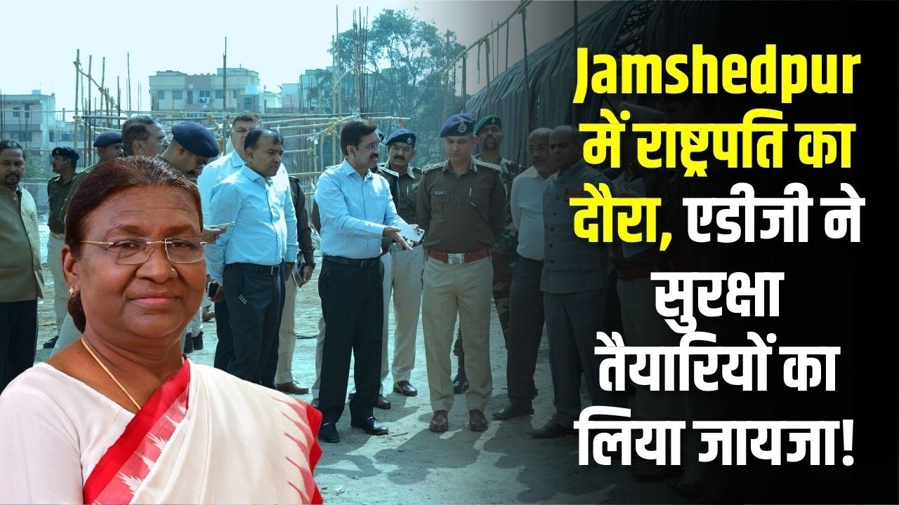 Jamshedpur में राष्ट्रपति द्रौपदी मुर्मू का दौरा, एडीजी ने सुरक्षा तैयारियों का लिया जायजा!