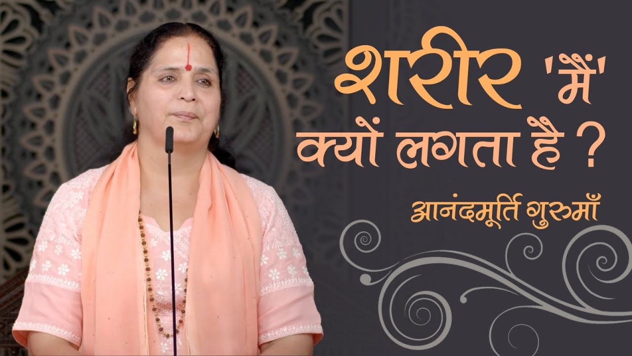 शरीर 'मैं' क्यों लगता है? | Anandmurti Gurumaa
