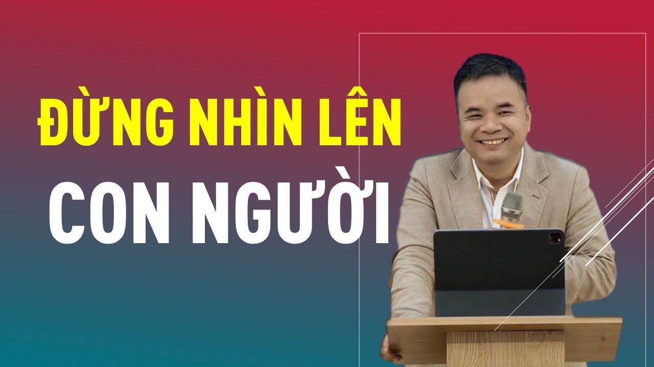 ĐỪNG NHÌN LÊN CON NGƯỜI || Mục sư PHẠM TUẤN NHƯỢNG #phamtuannhuong #loisusongvietnam