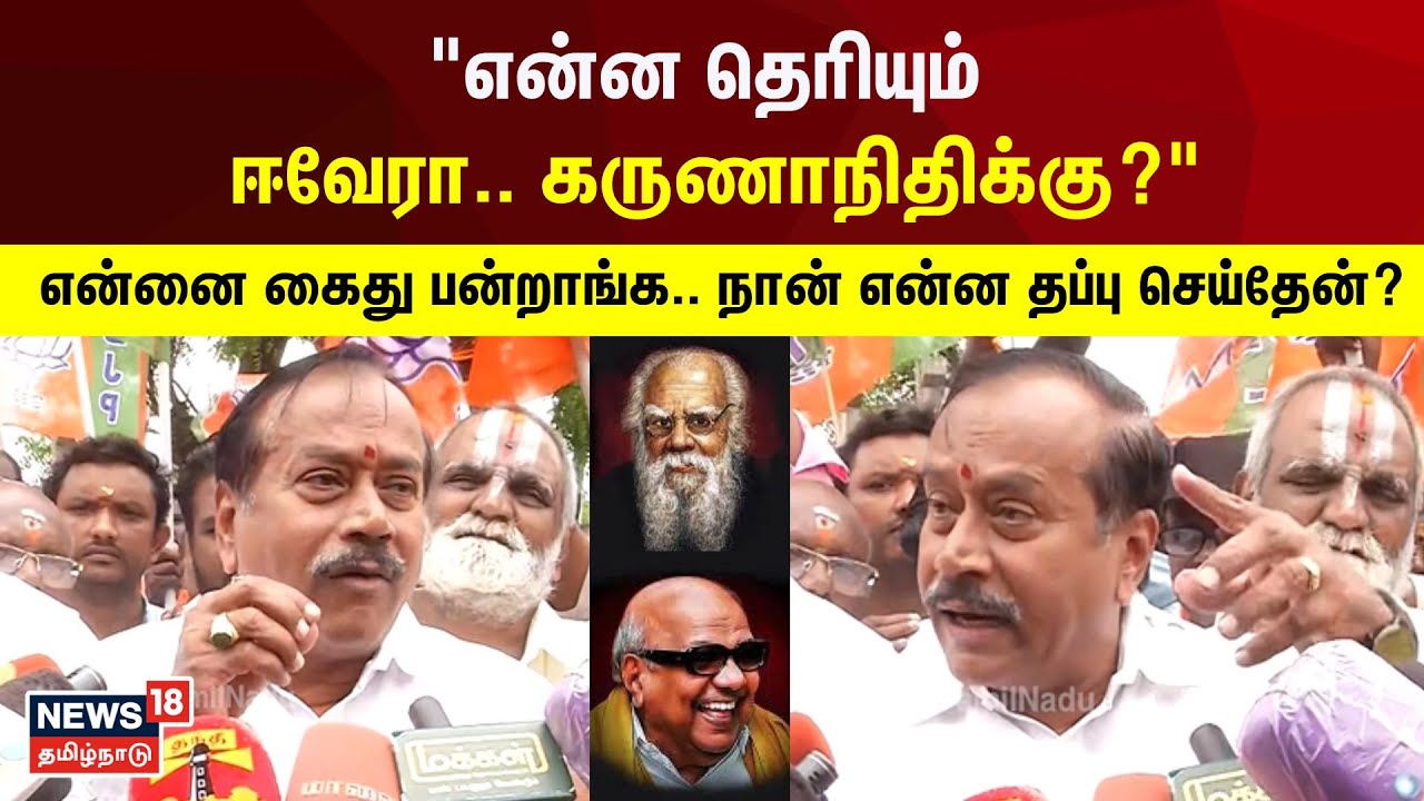 H Raja | என்ன தெரியும் ஈவேரா, கருணாநிதிக்கு? - என்ன கைது பன்றாங்க.. நான் என்ன தப்பு செய்தேன்? | N18V