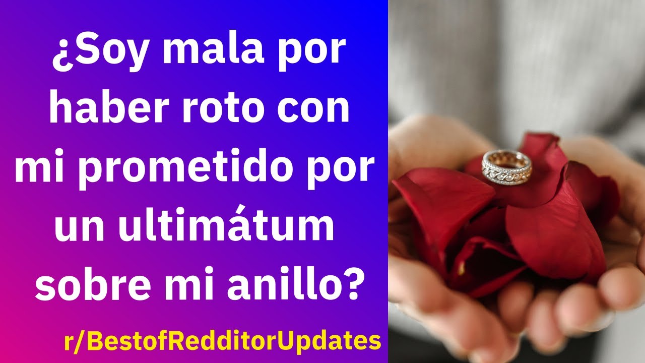 ¿Soy mala por haber roto con mi prometido por un ultimátum sobre mi anillo? - Reddit Español