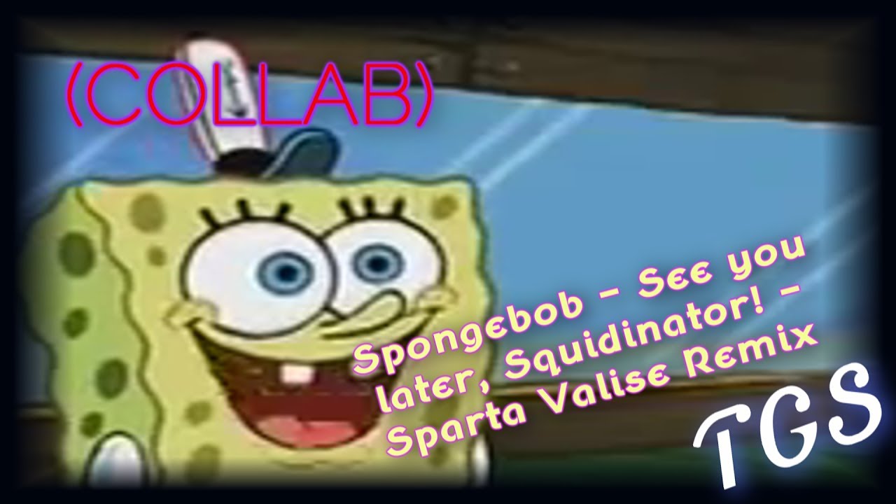 (COLLAB) Spongebob - See you later, Squidinator! - Sparta Valise Remix