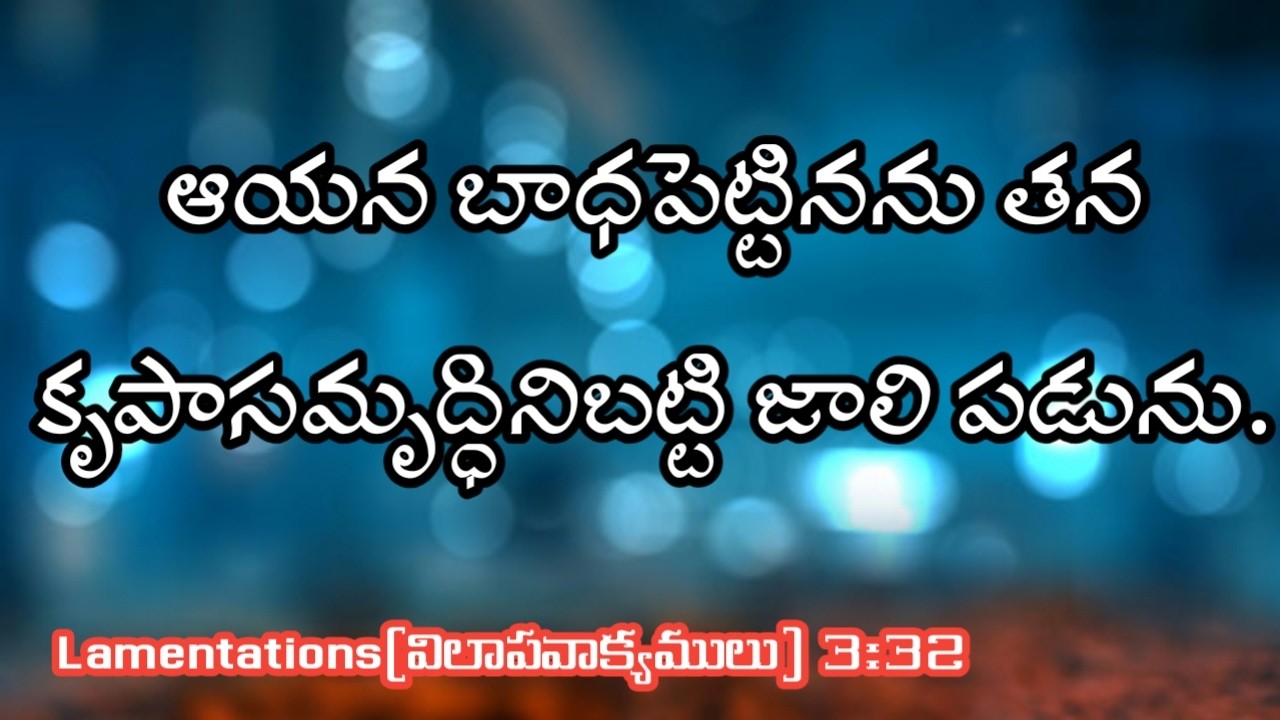 ఆయన బాధపెట్టినను తన కృపాసమృద్ధినిబట్టి జాలి పడును. Lamentations(విలాపవాక్యములు) 3:32