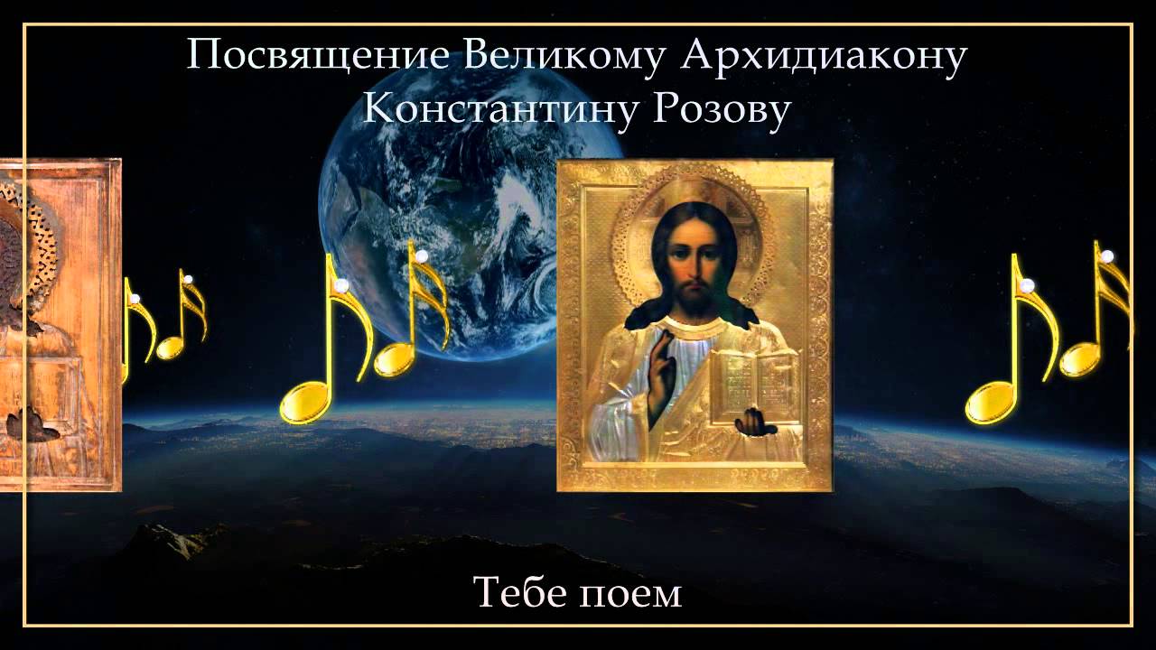Тебе поем - Посвящение Великому Архидиакону Константину Розову