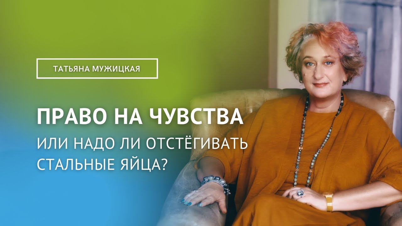 ПРАВО НА ЧУВСТВА ИЛИ НАДО ЛИ ОТСТЁГИВАТЬ СТАЛЬНЫЕ ЯЙЦА / Татьяна Мужицкая
