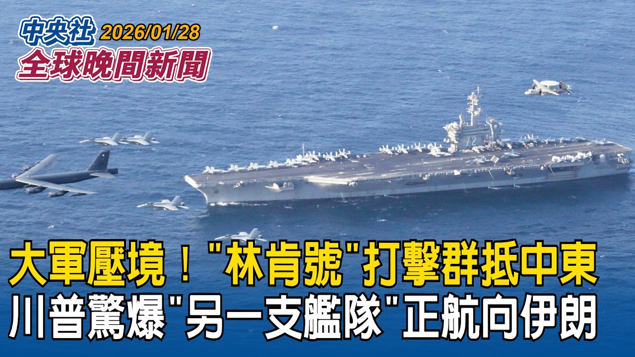 大軍壓境！「林肯號」打擊群抵中東！川普驚爆「另一支艦隊」正航向伊朗｜外媒揭露共軍鎖台新戰術！動員兩千艘漁船築「海上長城」｜2026/01/28 中央社全球晚間新聞