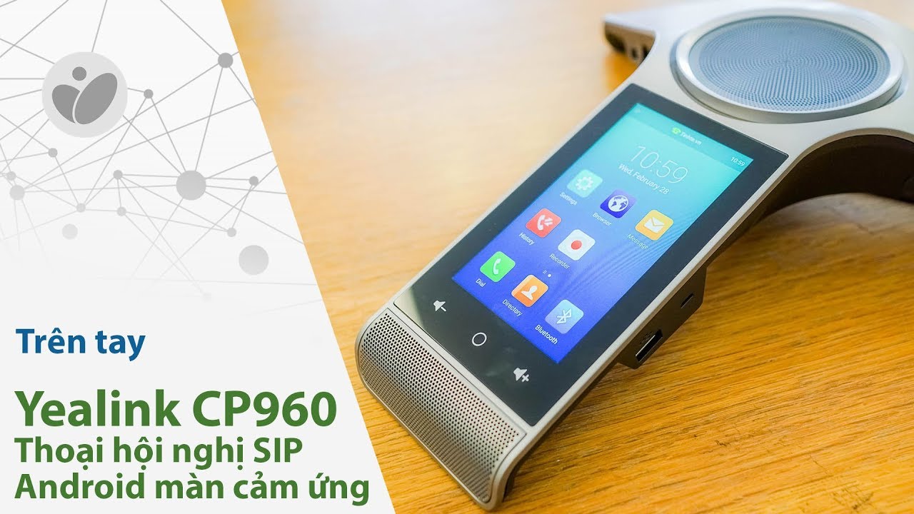 Trên tay Yealink CP960 : Thoại hội nghị SIP, Android màn hình cảm ứng