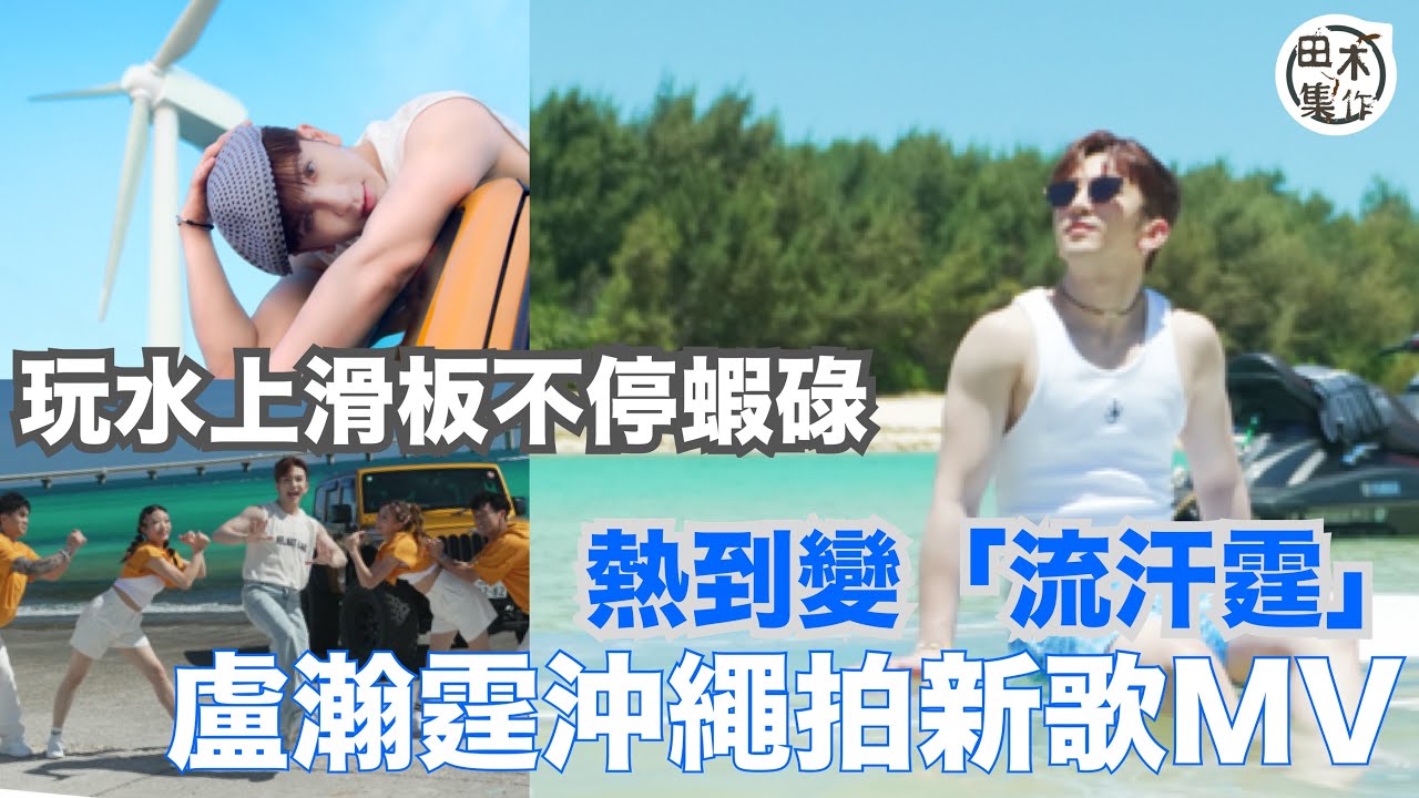 Anson Lo盧瀚霆沖繩拍MV變「流汗霆」瘋狂補妝丨玩水上滑板狂蝦碌 幾乎反艇丨田木集作
