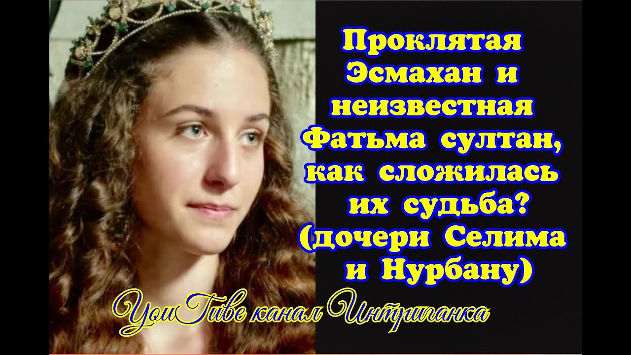 Проклятая Эсмахан и неизвестная Фатьма султан, как сложилась их судьба? (дочери Селима и Нурбану )