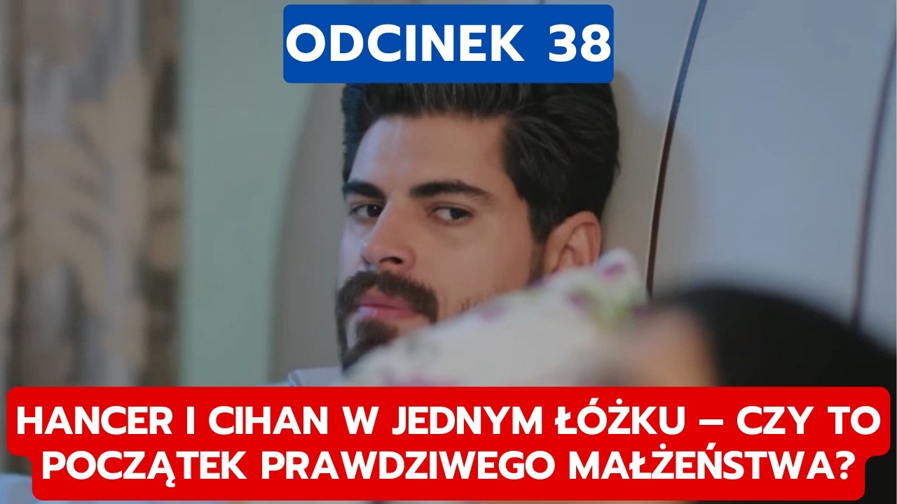 PANNA MLODA, ODCINEK 38: HANCER I CIHAN W JEDNYM ŁÓŻKU – CZY TO POCZĄTEK PRAWDZIWEGO MAŁŻEŃSTWA