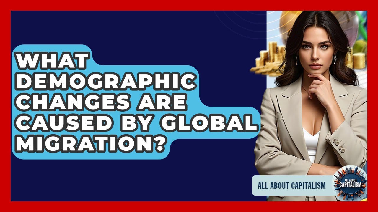 What Demographic Changes Are Caused By Global Migration? - All About Capitalism