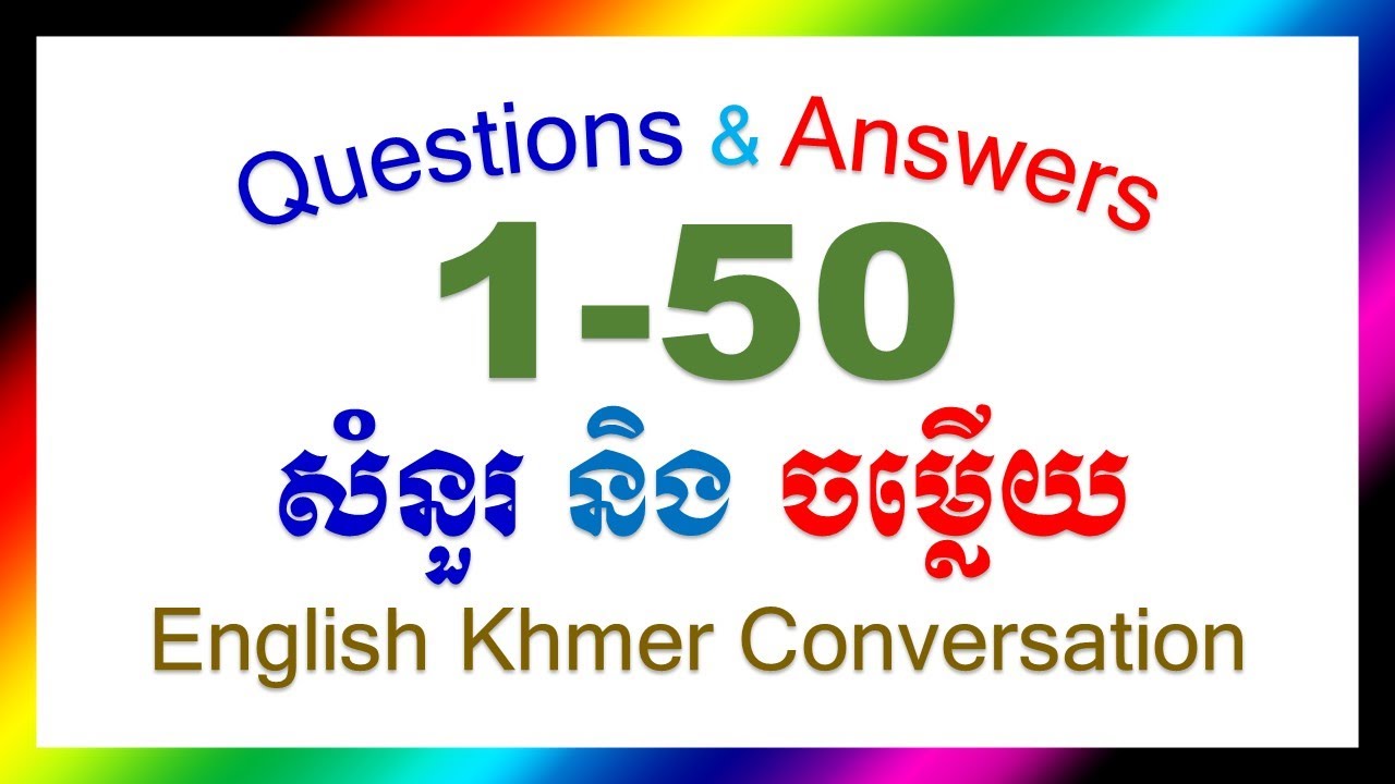 English Khmer Conversation 1-50 Questions & Answers សន្ទនាភាសាអង់គ្លេស ខ្មែរ សំនួរ និងចម្លើយ