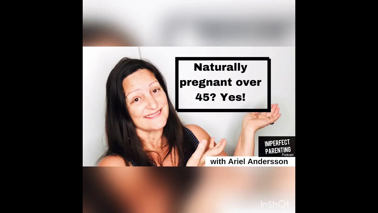Over 45 & Naturally Pregnant? Yes!
