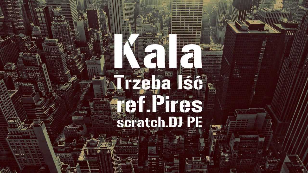 Kala - Trzeba Iść (ref.Pires scratch.DJ PE)