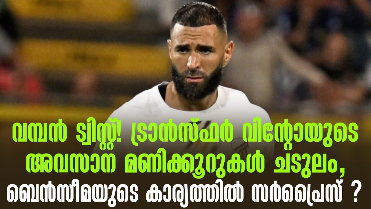 വമ്പൻ ട്വിസ്റ്റ്! ട്രാൻസ്ഫർ വിൻ്റോയുടെ അവസാന മണിക്കൂറുകൾ ചടുലം, ബെൻസീമയുടെ കാര്യത്തിൽ സർപ്രൈസ് ?