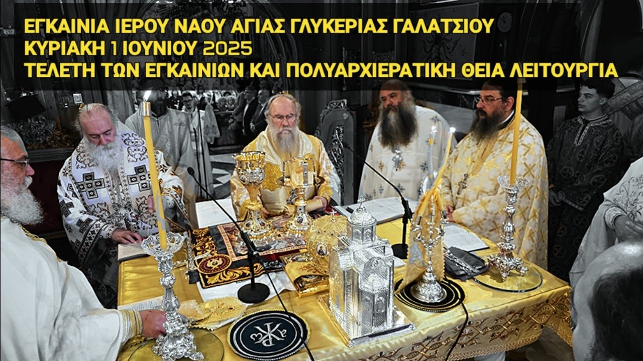 ΤΕΛΕΤΗ ΤΩΝ ΕΓΚΑΙΝΙΩΝ ΚΑΙ ΠΟΛΥΑΡΧΙΕΡΑΤΙΚΗ ΘΕΙΑ ΛΕΙΤΟΥΡΓΙΑ. ΙΕΡΟΣ ΝΑΟΣ ΑΓΙΑΣ ΓΛΥΚΕΡΙΑΣ - ΓΑΛΑΤΣΙΟΥ