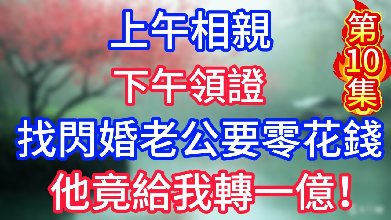 第十集：上午相親，下午領證，找閃婚老公要零花錢，他竟給我轉一億！