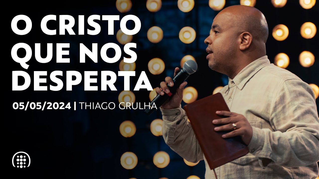 O Cristo que nos desperta | Thiago Grulha | 05 de maio de 2024