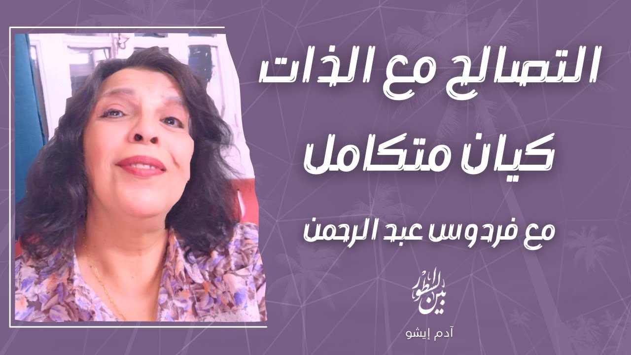 بين السطور / 8  التصالح مع الذات,, كيان متكامل مع فردوس عبد الرحمن