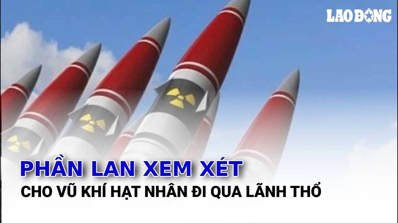 Phần Lan xem xét cho vũ khí hạt nhân đi qua lãnh thổ | Báo Lao Động