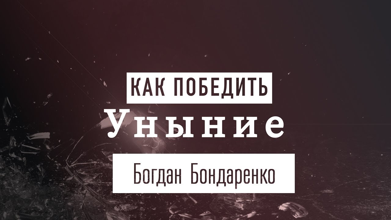Как победить уныние? - Богдан Бондаренко