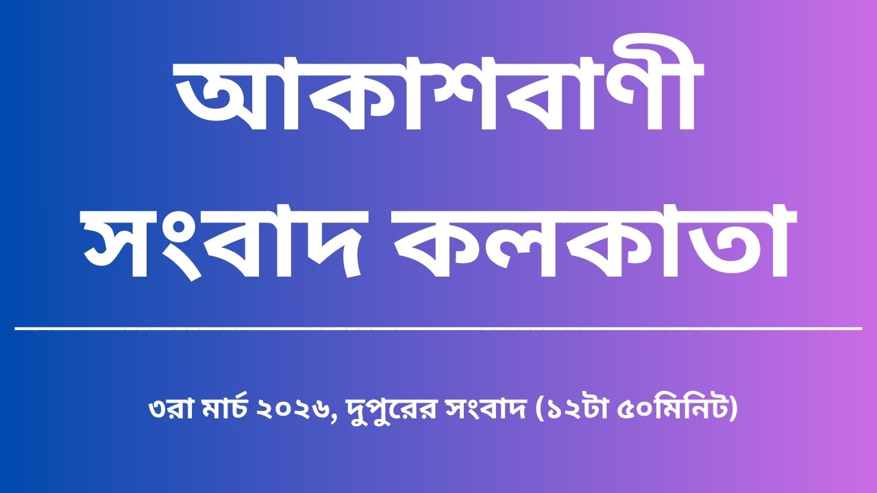 সংবাদ, দুপুর১২টা৫০মিনিট, ০৩_০৩_২০২৬, আকাশবাণী সংবাদ কলকাতা, আজকের বাংলা খবর
