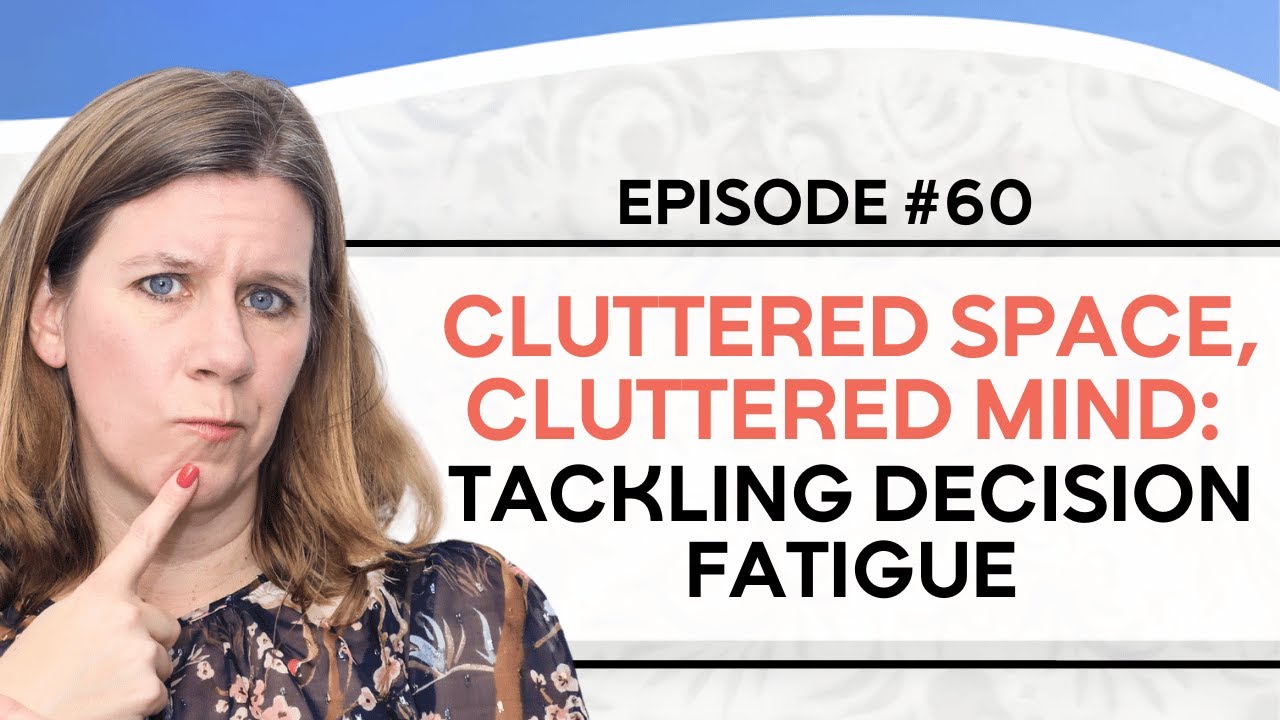 Cluttered Space, Cluttered Mind: Tackling Decision Fatigue | EP 60 | The Decluttering Club Podcast