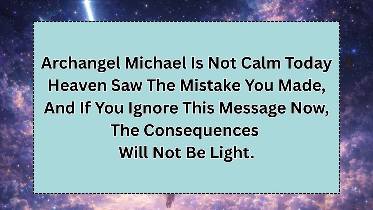 Archangel Michael Is Not Calm Today Heaven Saw The Mistake You Made, And If You Ignore This Message.