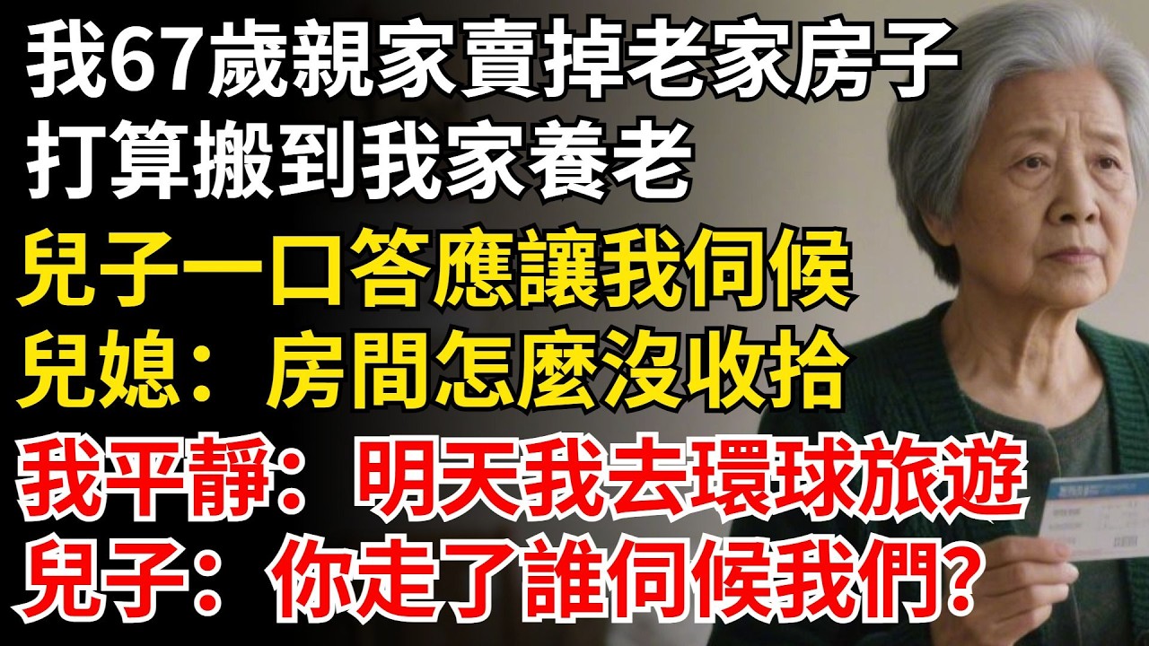 我67歲，親家賣掉老家房子，打算搬到我家養老，兒子一口答應讓我伺候，兒媳：房間怎麼沒收拾，我：明天我去環球旅遊，兒子：你走了誰伺候我們？ #晚年生活#中老年生活#為人處世#生活經驗#情感故事#幸福人生
