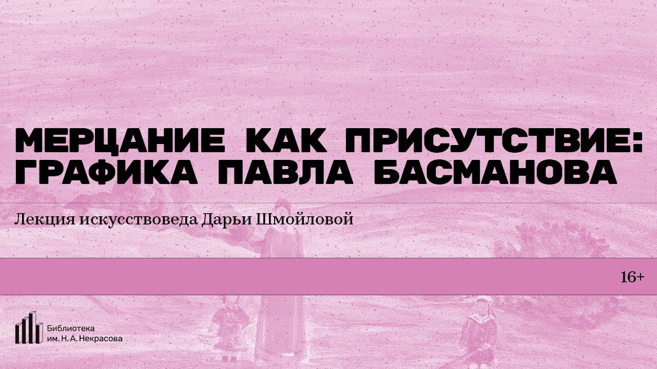 «Мерцание как присутствие: графика Павла Басманова». Лекция искусствоведа Дарьи Шмойловой
