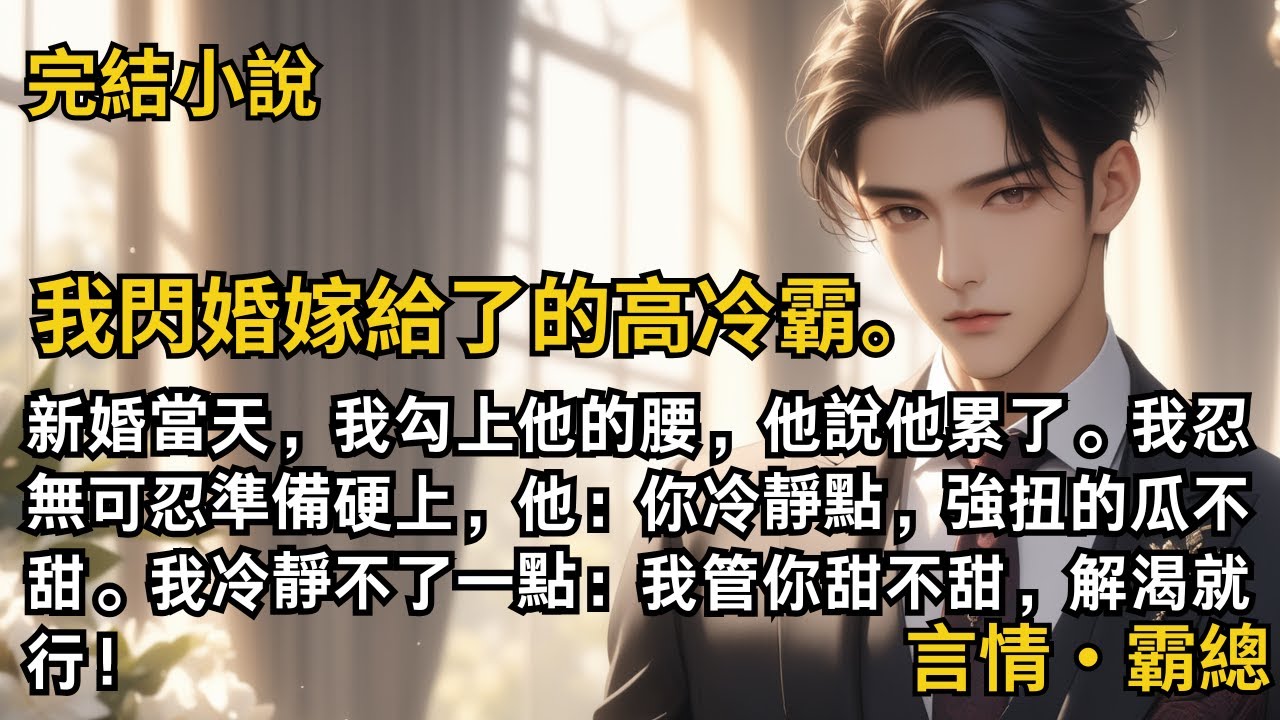 【完結小說】我閃婚嫁給了的高冷霸總。新婚當天，我勾上他的腰，他卻說累了。我準備硬上，他說：你冷靜點，強扭的瓜不甜。我冷靜不了一點：我管你甜不甜，解渴就行！#一口氣看完 #小說 #完結 #甜文 #霸總