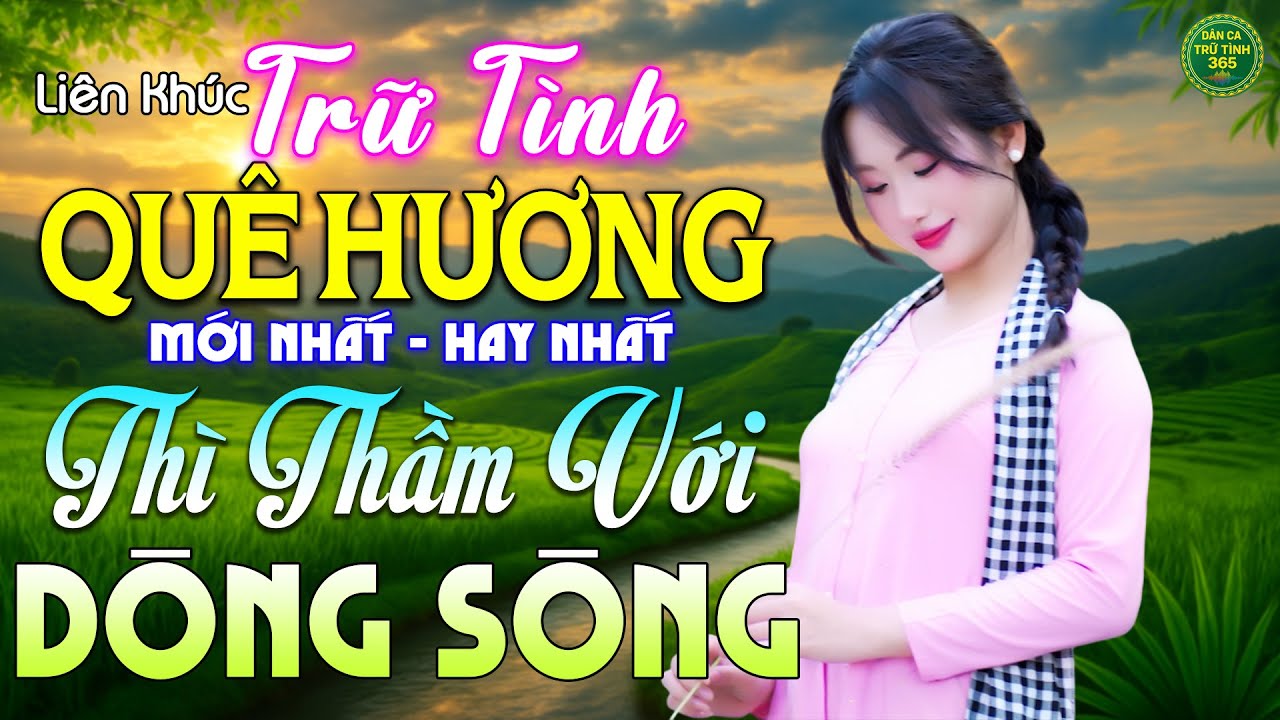 Thì Thầm Với Dòng Sông - LK Nhạc Trữ Tình Quê Hương MỚI NHẤT HAY NHẤT - Dân Ca Trữ Tình 365