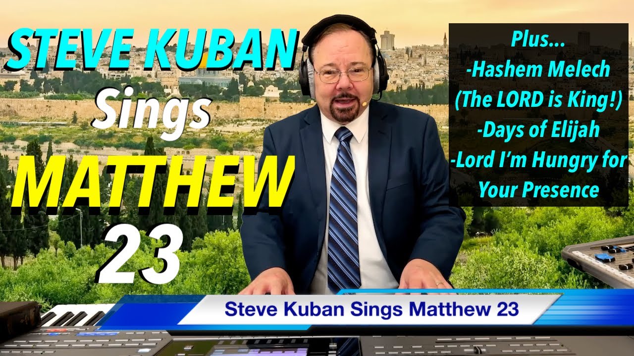 Steve Kuban—Sings Matthew 23 + Hashem Melech (The LORD is King) Days of Elijah & more