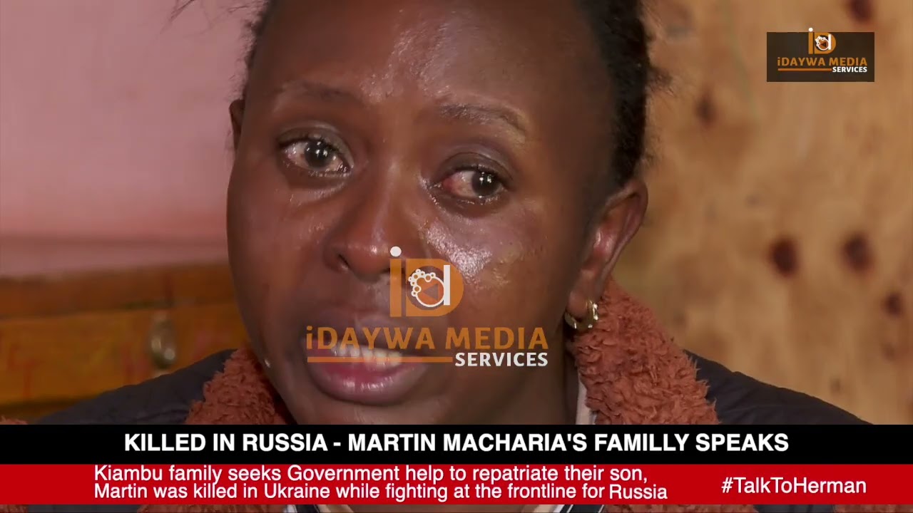 EMOTIONAL WIFE ; MARTIN MACHARIA FAMILY SPEAKS AFTER HE WAS KILLED IN UKRAINE FIGHTING FOR RUSSIA .