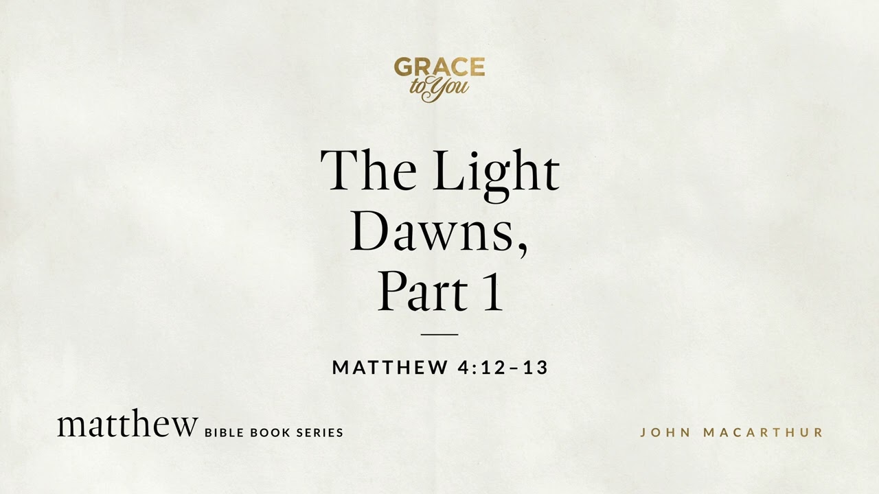 The Light Dawns, Part 1 (Matthew 4:12–13) John MacArthur