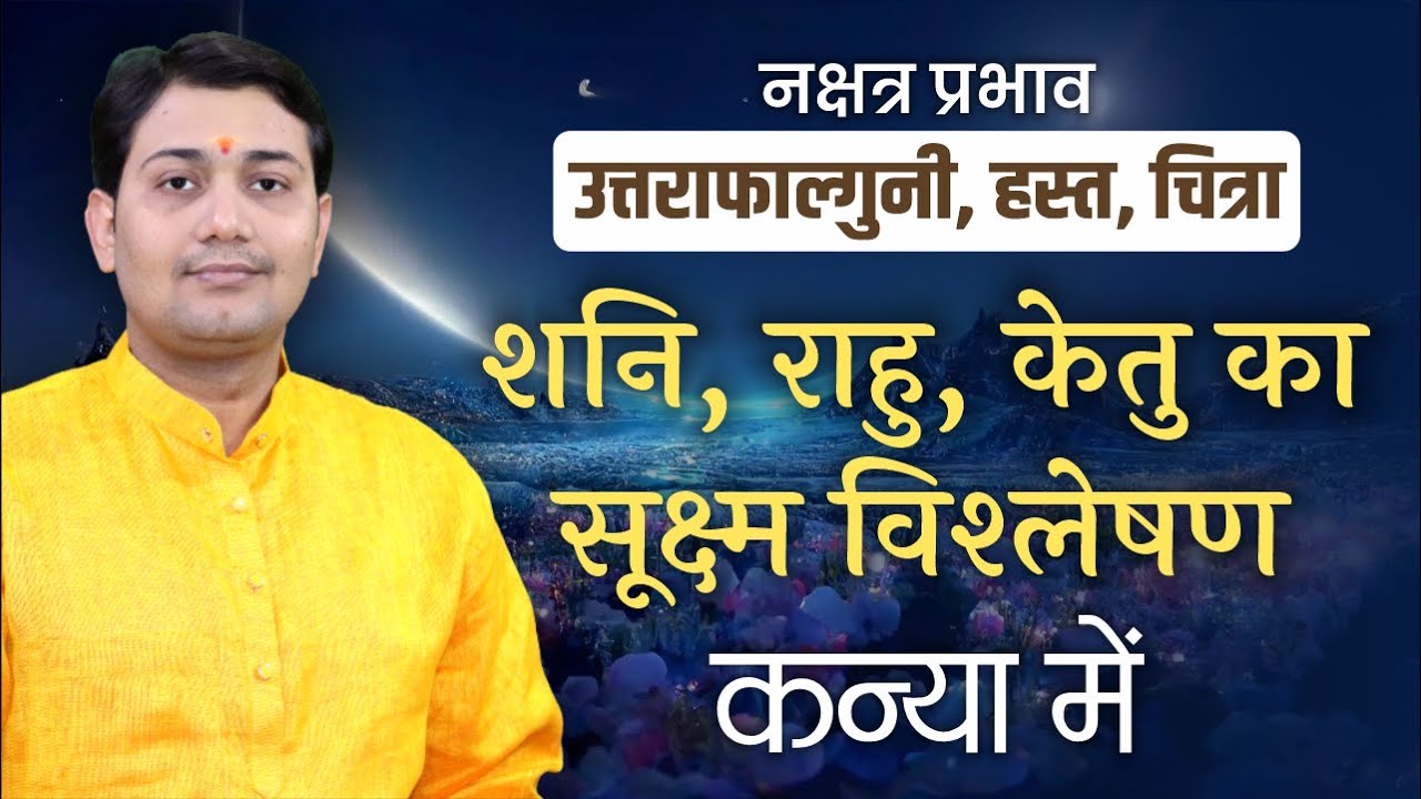 शनि, राहु, केतु का सूक्ष्म विश्लेषण | उत्तराफाल्गुनी, हस्त, चित्रा | कन्या में प्रभाव