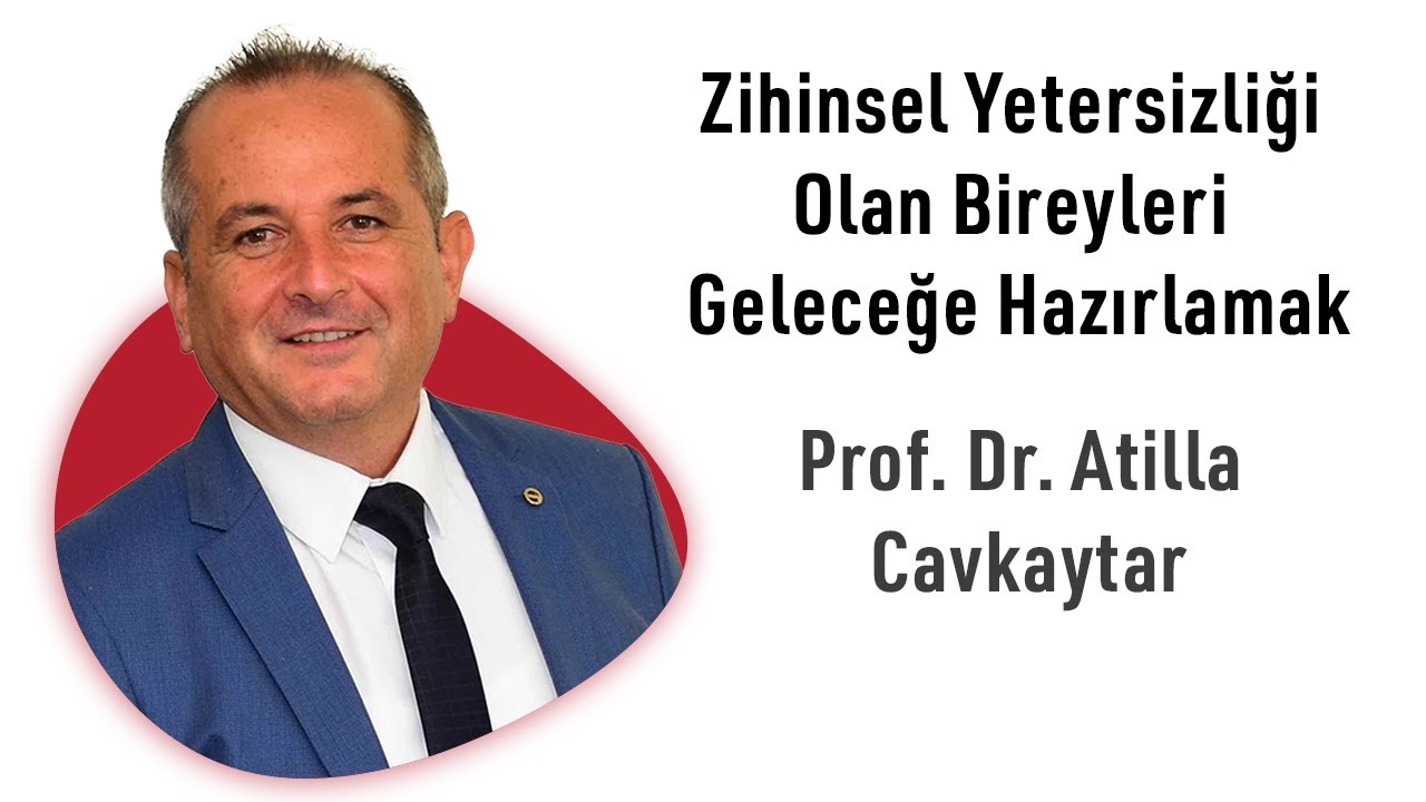 Zihinsel Yetersizliği Olan Bireyleri Geleceğe Hazırlamak | Atilla Cavkaytar