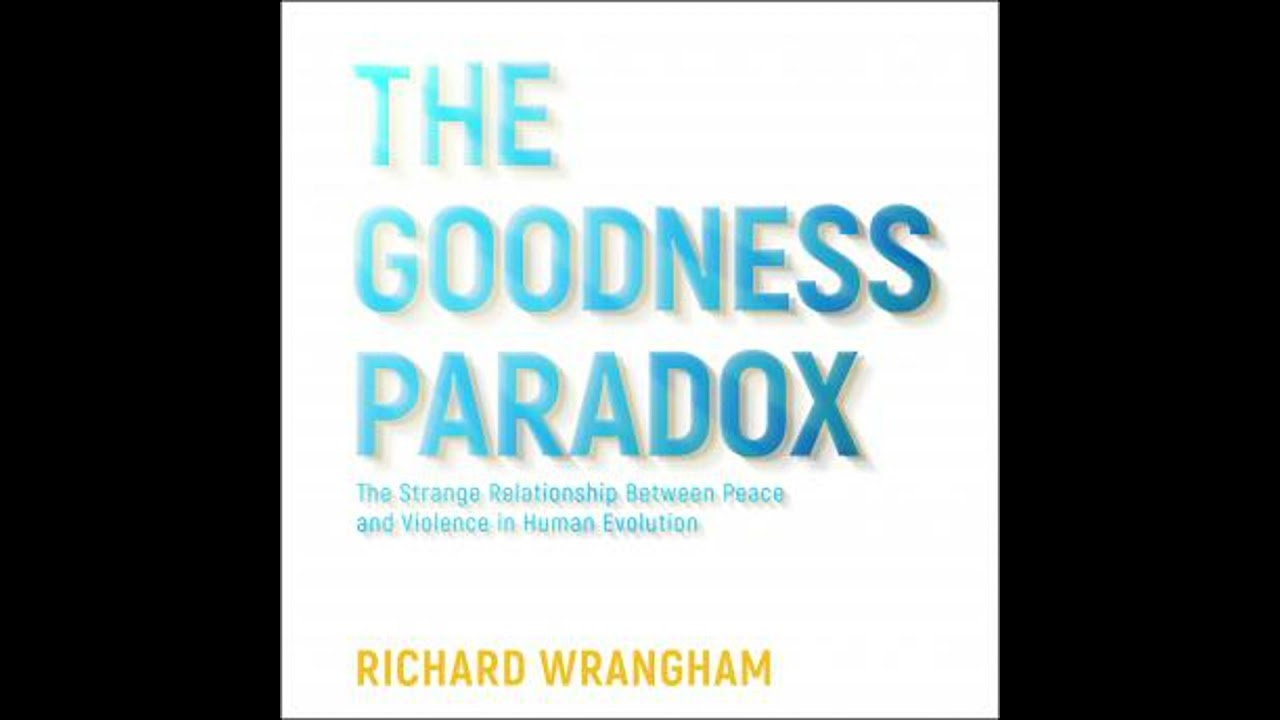 Goodness Paradox: The Strange Relationship Between Peace and Violence in Human Evolution
