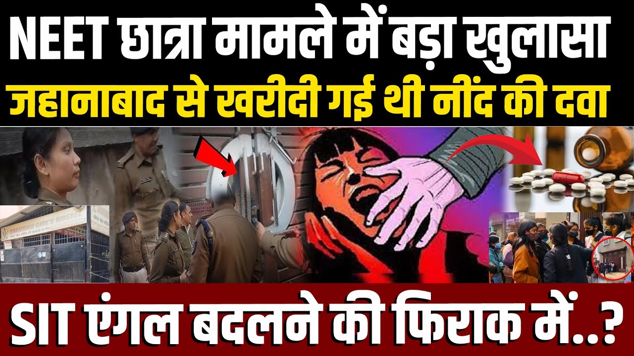 NEET छात्रा मामले में बड़ा खुलासा,Jehanabad से खरीदी गई थी नींद की दवा,SIT एंगल बदलने की फिराक में ?