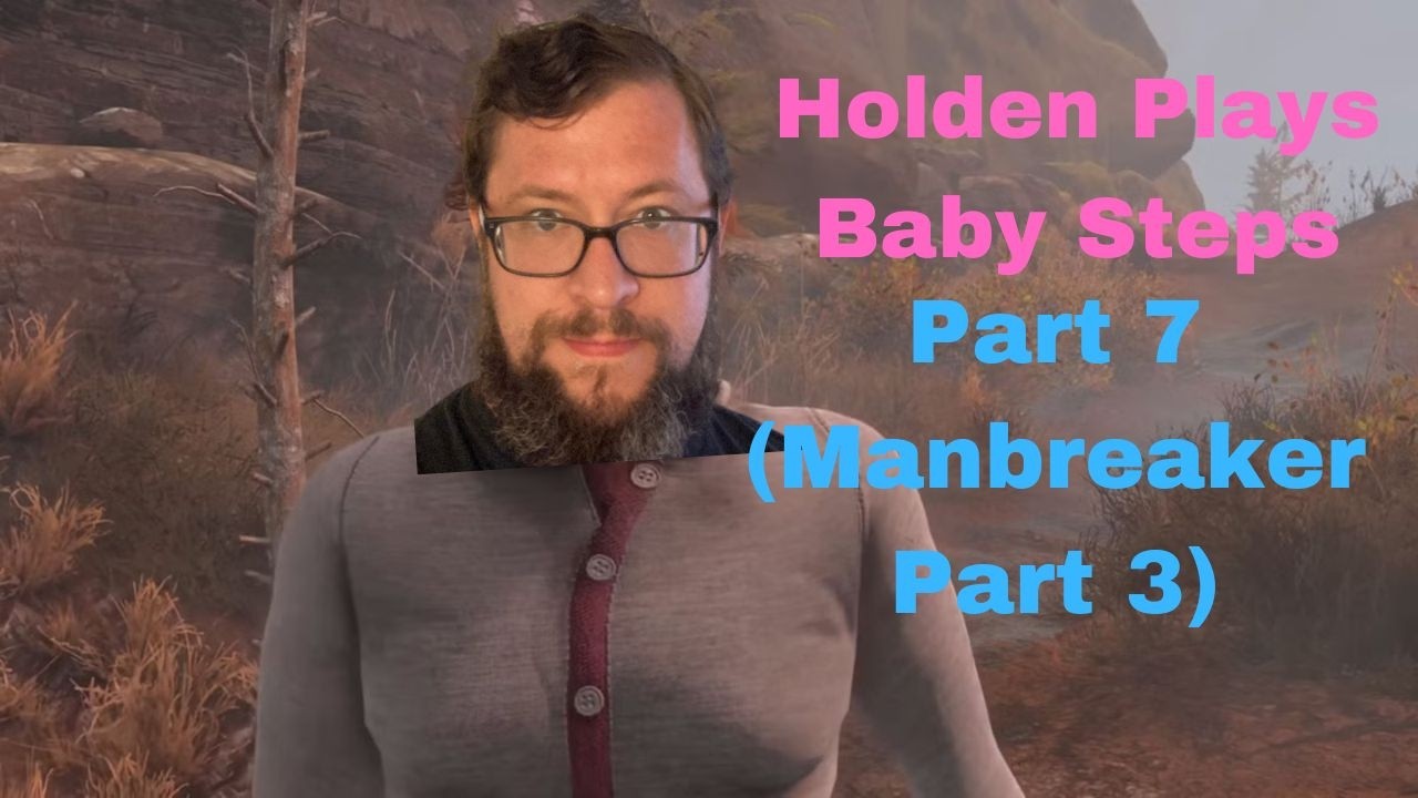 Babysteps Playthrough Part 7 (Manbreaker Part 3)