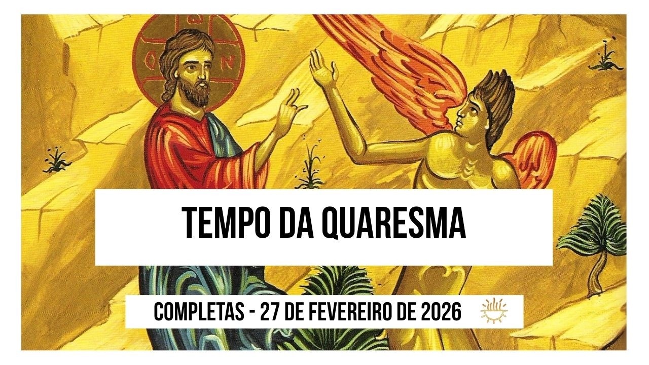 Completas - 27 de Fevereiro de 2026 | 1a Semana do Tempo da Quaresma | Sexta-feira.