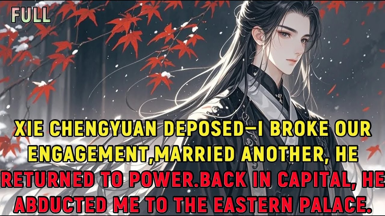 Xie Chengyuan deposed—I broke our engagement,married another, he returned to power.