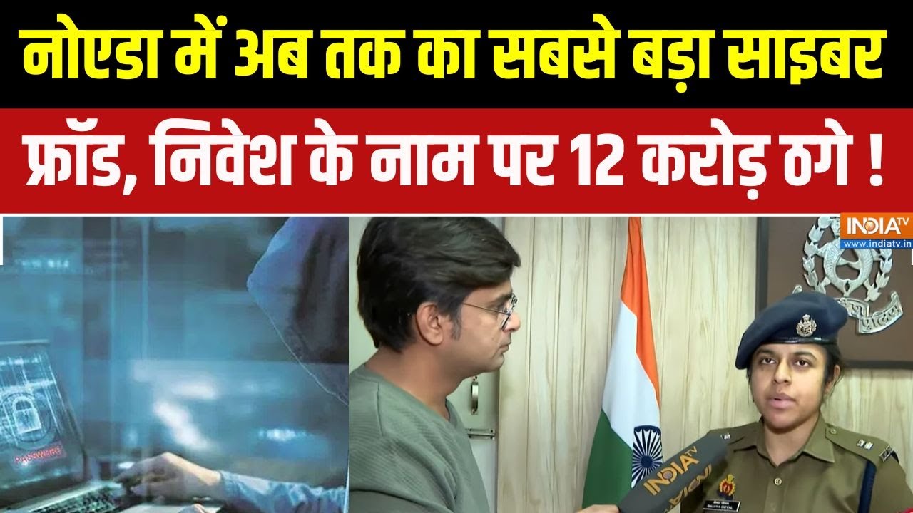 Cyber Fraud In Noida : नोएडा में अब तक का सबसे बड़ा साइबर फ्रॉड, निवेश के नाम पर 12 करोड़ ठगे !