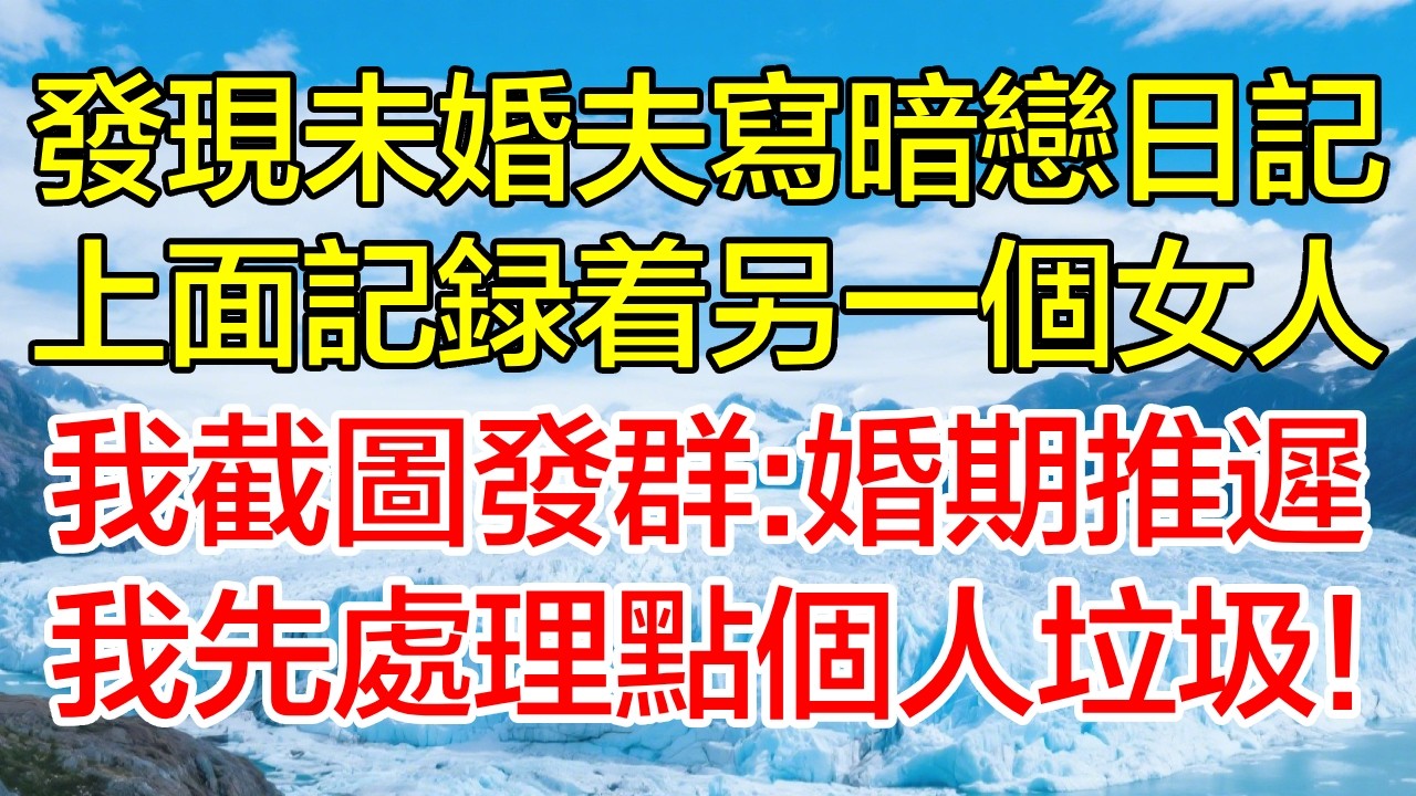 發現未婚夫寫暗戀日記，上面記錄著另一個女人，我截圖發群：婚期推遲，我先處理點個人垃圾！