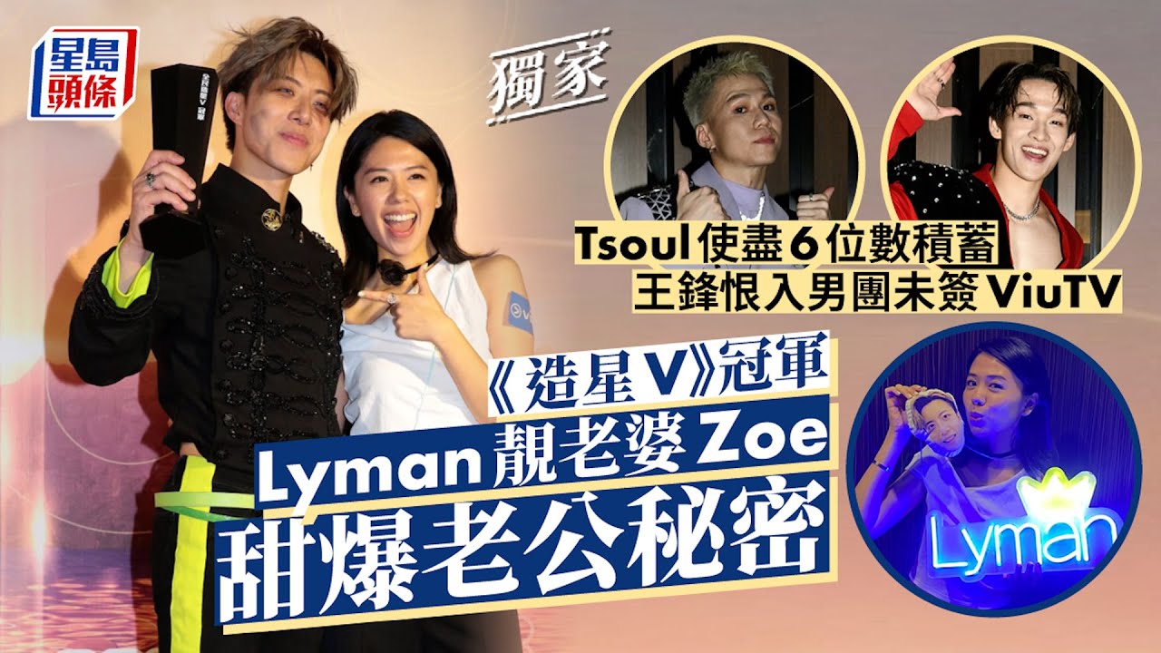 獨家丨《造星V》冠軍Lyman靚老婆Zoe甜爆老公秘密  Tsoul使盡6位數積蓄 王鋒恨入男團未簽丨星島頭條娛樂丨香胤宅丨Lyman丨全民造星丨田曜誠丨王鋒